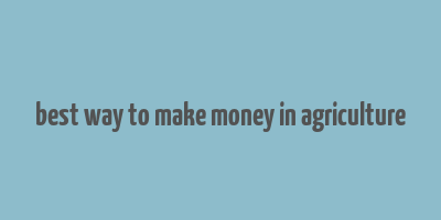 best way to make money in agriculture