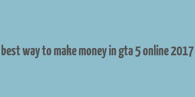 best way to make money in gta 5 online 2017