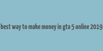 best way to make money in gta 5 online 2019