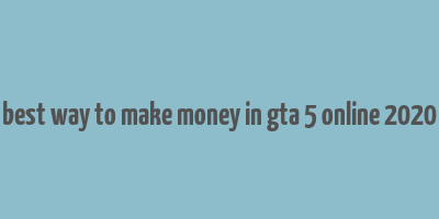 best way to make money in gta 5 online 2020