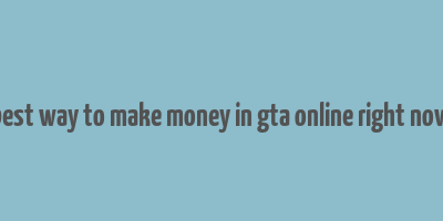 best way to make money in gta online right now