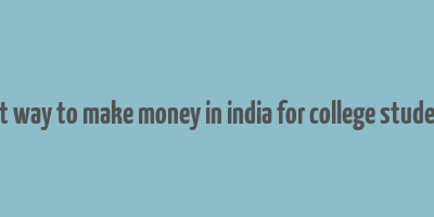 best way to make money in india for college students