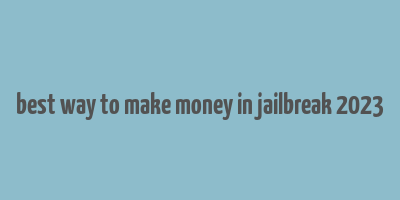 best way to make money in jailbreak 2023