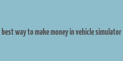 best way to make money in vehicle simulator