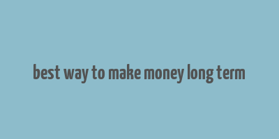 best way to make money long term