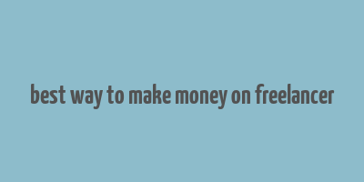 best way to make money on freelancer