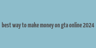 best way to make money on gta online 2024