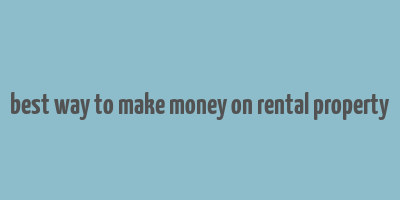 best way to make money on rental property