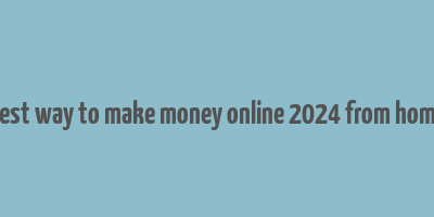 best way to make money online 2024 from home