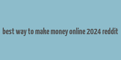 best way to make money online 2024 reddit