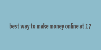 best way to make money online at 17