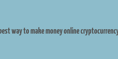 best way to make money online cryptocurrency