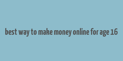 best way to make money online for age 16