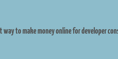 best way to make money online for developer console