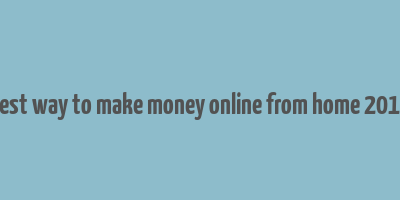 best way to make money online from home 2017