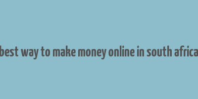 best way to make money online in south africa