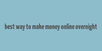 best way to make money online overnight