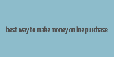 best way to make money online purchase