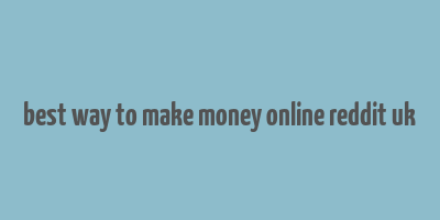 best way to make money online reddit uk