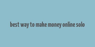 best way to make money online solo