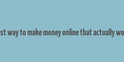 best way to make money online that actually work