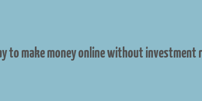 best way to make money online without investment required