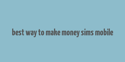 best way to make money sims mobile