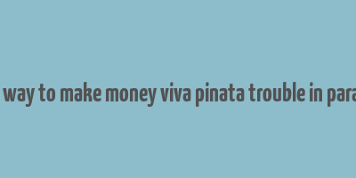 best way to make money viva pinata trouble in paradise