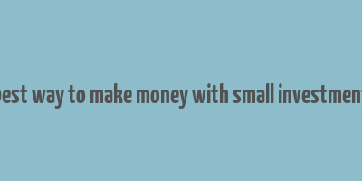 best way to make money with small investment