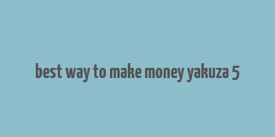 best way to make money yakuza 5