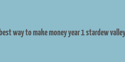 best way to make money year 1 stardew valley