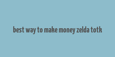 best way to make money zelda totk