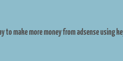 best way to make more money from adsense using keywords