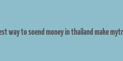 best way to soend money in thailand make mytrip