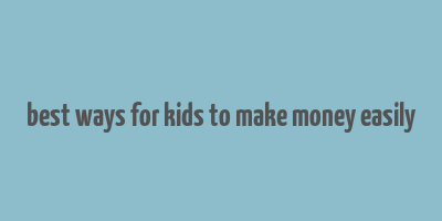 best ways for kids to make money easily