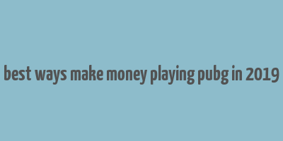 best ways make money playing pubg in 2019