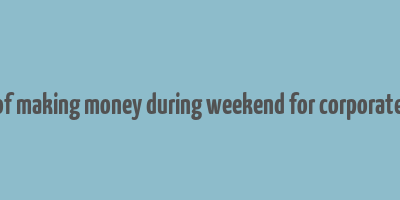 best ways of making money during weekend for corporate employees