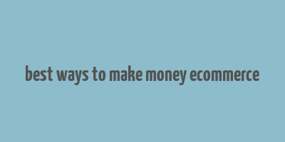 best ways to make money ecommerce