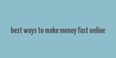 best ways to make money fast online