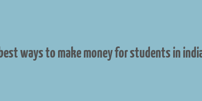 best ways to make money for students in india