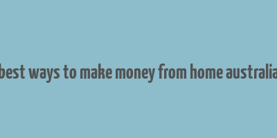 best ways to make money from home australia