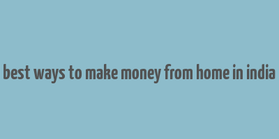 best ways to make money from home in india