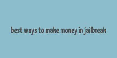 best ways to make money in jailbreak