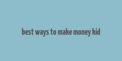 best ways to make money kid