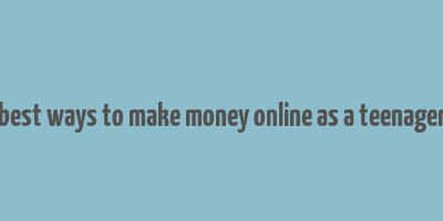 best ways to make money online as a teenager