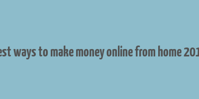 best ways to make money online from home 2017