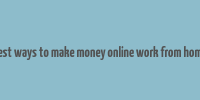 best ways to make money online work from home