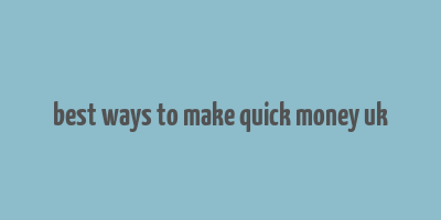 best ways to make quick money uk