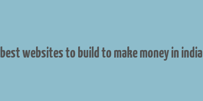 best websites to build to make money in india