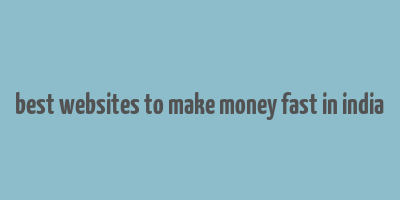 best websites to make money fast in india